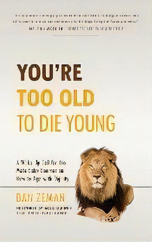 You're Too Old To Die Young : A Wake-up Call For The Male Baby Boomer On How To Age With Dignity, De Dan Zeman. Editorial Aging Mbb Llc, Tapa Dura En Inglés