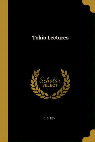 Tokio Lectures, De Eby, C. S.. Editorial Wentworth Pr, Tapa Blanda En Inglés