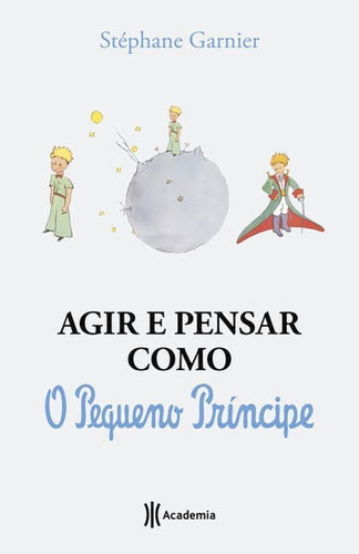 Agir E Pensar Como O Pequeno Príncipe: Um Guia, De Garnier, Stéphane. Editora Academia, Capa Mole Em Português