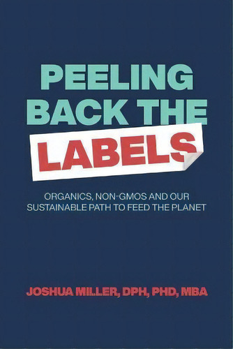 Peeling Back The Labels : Organics, Non-gmos And Our Sustainable Path To Feed The Planet, De Joshua Miller. Editorial Roundtable Ag, Tapa Blanda En Inglés