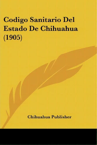 Codigo Sanitario Del Estado De Chihuahua (1905), De Publisher Chihuahua Publisher. Editorial Kessinger Publishing, Tapa Blanda En Español