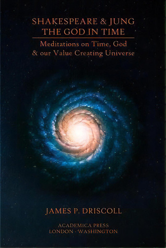 Shakespeare & Jung - The God In Time : Meditations On Time, God & Our Value Creating Universe, De James P. Driscoll. Editorial Academica Press, Tapa Dura En Inglés