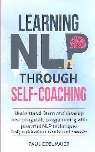 Learning Nlp Through Self-coaching : Understand, Learn And Develop Neurolinguistic Programming Wi..., De Paul Edelmaier. Editorial Personal Growth Hackers, Tapa Blanda En Inglés