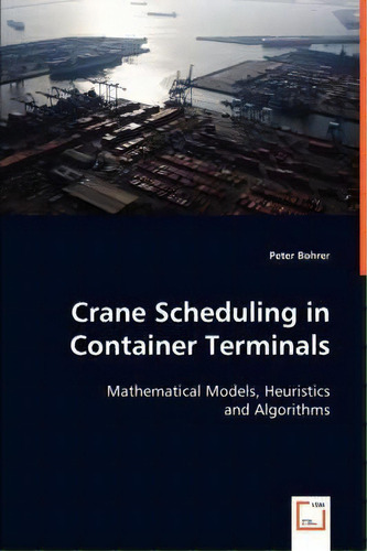 Crane Scheduling In Container Terminals, De Peter Bohrer. Editorial Vdm Verlag Dr Mueller E K, Tapa Blanda En Inglés