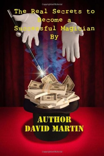 The Real Secrets To Become A Successful Magician By Author D