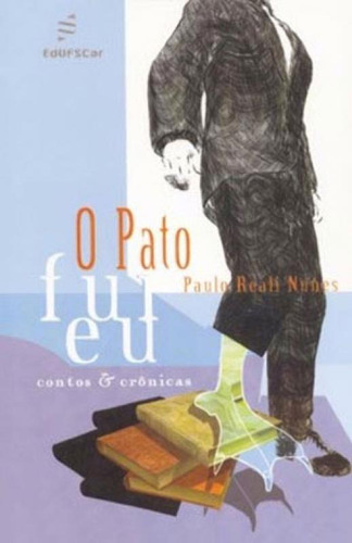 O Pato Fui Eu: Contos & Crônicas, De Nunes, Paulo Reali., Vol. 1. Editorial Edufscar - Universidade Federal De São Carlos*, Capa Mole, Edição 2007-10-03 00:00:00 Em Português