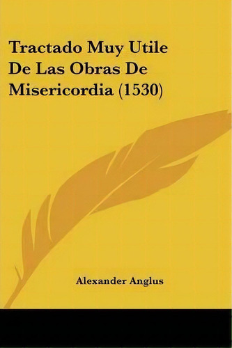 Tractado Muy Utile De Las Obras De Misericordia (1530), De Alexander Anglus. Editorial Kessinger Publishing, Tapa Blanda En Español