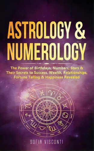 Astrology & Numerology : The Power Of Birthdays, Numbers, Stars & Their Secrets To Success, Wealt..., De Sofia Visconti. Editorial Fortune Publishing, Tapa Dura En Inglés