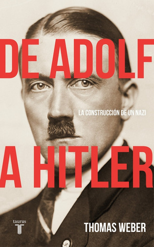 De Adolf A Hitler La Construcción De Un Nazi, De Thomas Weber., Vol. 0. Editorial Taurus, Tapa Dura En Español, 2018