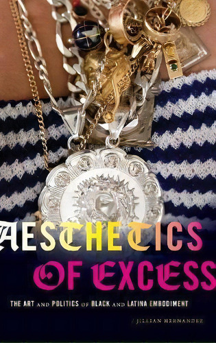 Aesthetics Of Excess : The Art And Politics Of Black And Latina Embodiment, De Jillian Hernandez. Editorial Duke University Press, Tapa Dura En Inglés