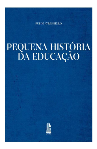 Pequena História Da Educação, De Rui De Ayres Bello. Editora Liceu, Capa Mole, Edição 1 Em Português, 2020