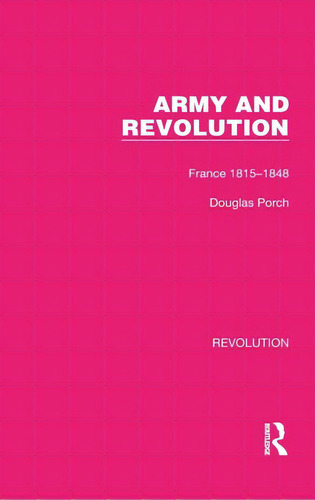Army And Revolution: France 1815-1848, De Porch, Douglas. Editorial Routledge, Tapa Dura En Inglés