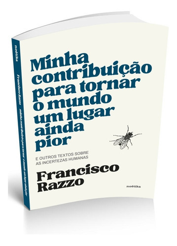 Minha Contribuição Para Tornar O Mundo Um Lugar Ainda Pior: E Outros Textos Sobre As Incertezas Humanas, De Francisco Razzo. Editora Noétika, Capa Mole, Edição 1 Em Português, 2022