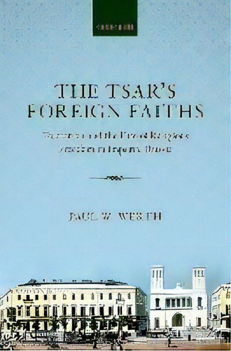 The Tsar's Foreign Faiths : Toleration And The Fate Of Religious Freedom In Imperial Russia, De Paul W. Werth. Editorial Oxford University Press, Tapa Blanda En Inglés