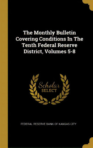 The Monthly Bulletin Covering Conditions In The Tenth Federal Reserve District, Volumes 5-8, De Federal Reserve Bank Of Kansas City. Editorial Wentworth Pr, Tapa Dura En Inglés
