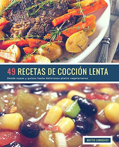 49 Recetas De Coccion Lenta: Desde Sopas Y Guisos Hasta Deli