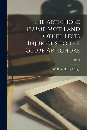 The Artichoke Plume Moth And Other Pests Injurious To The Globe Artichoke; B653, De Lange, William Harry 1912-2004. Editorial Hassell Street Pr, Tapa Blanda En Inglés