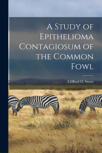 A Study Of Epithelioma Contagiosum Of The Common Fowl, De Sweet, Clifford D. (clifford Daniel). Editorial Legare Street Pr, Tapa Blanda En Inglés