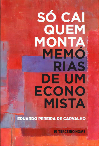 Só cai quem monta: Memórias de um economista, de Eduardo Pereira de Carvalho. Editora Terceiro Nome, capa mole em português, 2023