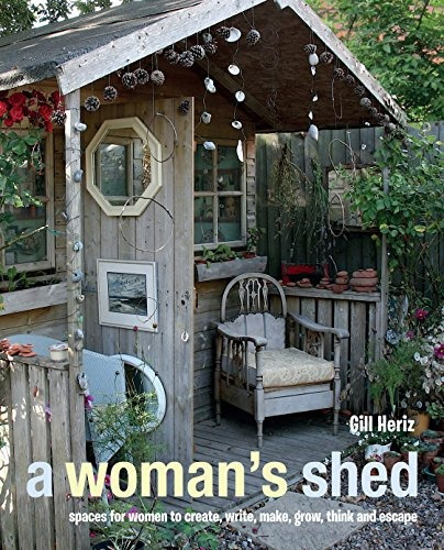 A Womans Shed Spaces For Women To Create, Write, Make, Grow,