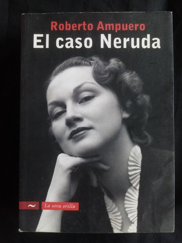Roberto Ampuero. El Caso Neruda.la Otra Orilla, Ed. 2008