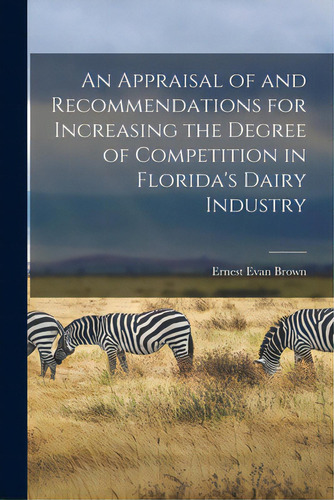 An Appraisal Of And Recommendations For Increasing The Degree Of Competition In Florida's Dairy I..., De Brown, Ernest Evan 1926-. Editorial Hassell Street Pr, Tapa Blanda En Inglés