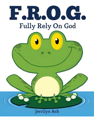 F.r.o.g.: Fully Rely On God, De Ash, Jerrilyn., Vol. 1. Editorial Xulon Pr, Tapa Blanda En Inglés