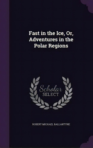 Fast In The Ice, Or, Adventures In The Polar Regions, De Ballantyne, Robert Michael. Editorial Palala Pr, Tapa Dura En Inglés