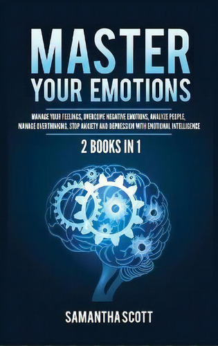 Master Your Emotions : 2 Books In 1: Manage Your Feelings, Overcome Negative Emotions, Analyze Pe..., De Samantha Scott. Editorial Kyle Andrew Robertson, Tapa Dura En Inglés