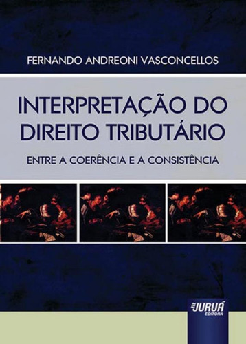 Interpretação Do Direito Tributário: Entre A Coerência E A Consistência, De Vasconcellos, Fernando Andreoni. Editora Jurua Editora, Capa Mole Em Português