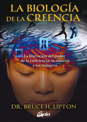 Biologia de la creencia, La: LA LIBERACIÓN DEL PODER DE LA CONCIENCIA, LA MATERIA Y LOS MILAGROS, de Lipton, Bruce., vol. 1.0. Editorial Gaia Ediciones, tapa blanda, edición 1.0 en español, 2010