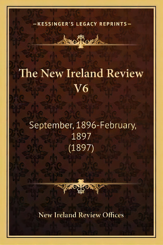 The New Ireland Review V6 : September, 1896-february, 1897 (1897), De New Ireland Review Offices. Editorial Kessinger Publishing, Tapa Blanda En Inglés