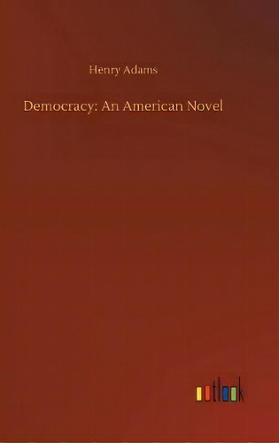 Democracy : An American Novel, De Henry Adams. Editorial Outlook Verlag, Tapa Dura En Inglés