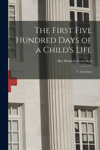 The First Five Hundred Days Of A Child's Life: V. Language, De Hall, Winfield Scott. Editorial Legare Street Pr, Tapa Blanda En Inglés
