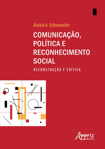 Comunicação, política e reconhecimento social: reconstrução e crítica, de Schumacher, Aluisio Almeida. Appris Editora e Livraria Eireli - ME, capa mole em português, 2020