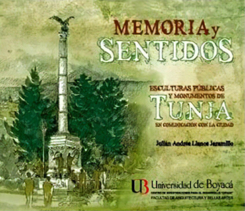 Memoria Y Sentidos: Monumentos Y Esculturas Públicas De Tu, De Julián Andrés Llanos Jaramillo. 9588642161, Vol. 1. Editorial Editorial U. De Boyacá, Tapa Blanda, Edición 2012 En Español, 2012