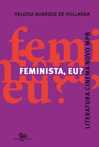 Feminista, eu?: Literatura, Cinema Novo, MPB, de Buarque de Hollanda, Heloisa. Editora Bazar do Tempo Produções e Empreendimentos Culturais Ltda., capa mole em português, 2022