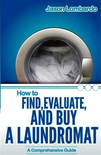 How To Find, Evaluate, And Buy A Laundromat, De Jason Lombardo. Editorial Julian John, Tapa Blanda En Inglés