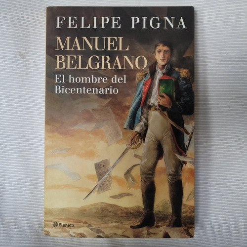 Manuel Belgrano Hombre Del Bicentenario Felipe Pigna Planeta