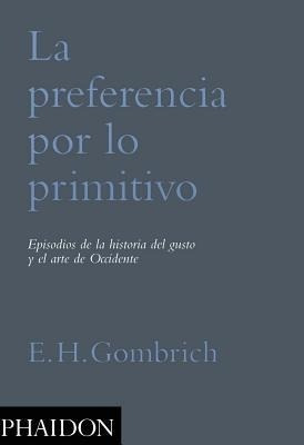 La Preferencia Por Lo Primitivo - E.h. Gombrich - Phaidon