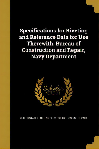 Specifications For Riveting And Reference Data For Use Therewith. Bureau Of Construction And Repa..., De United States Bureau Of Struction An., Vol. 1. Editorial Wentworth Pr, Tapa Blanda En Inglés