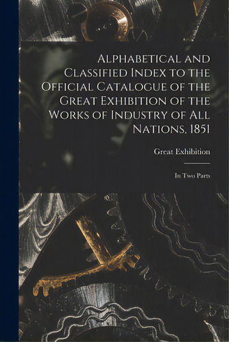Alphabetical And Classified Index To The Official Catalogue Of The Great Exhibition Of The Works ..., De Great Exhibition (1851 London, Engl. Editorial Legare Street Pr, Tapa Blanda En Inglés