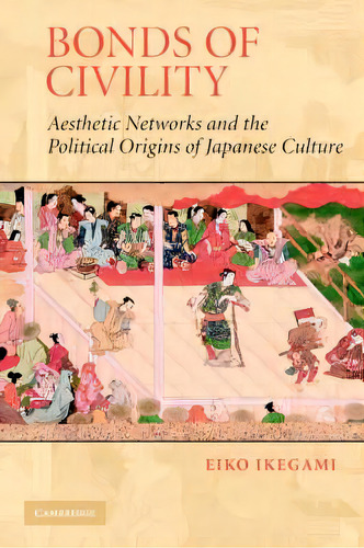 Structural Analysis In The Social Sciences: Bonds Of Civility: Aesthetic Networks And The Politic..., De Eiko Ikegami. Editorial Cambridge University Press, Tapa Blanda En Inglés