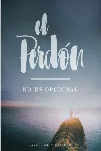 El Perdon - No Es Opcional - Childers, David Leroy, De Childers, David Le. Editorial Sefarad - Ministerios De Apoyo En Español