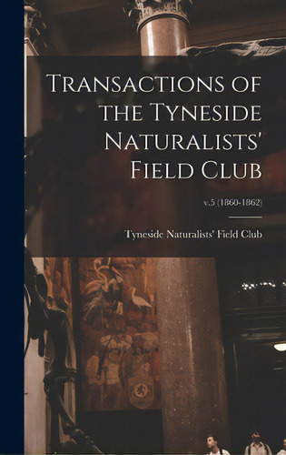Transactions Of The Tyneside Naturalists' Field Club; V.5 (1860-1862), De Tyneside Naturalists' Field Club. Editorial Legare Street Pr, Tapa Dura En Inglés