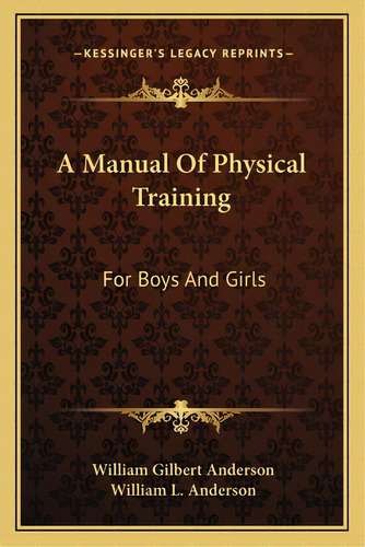 A Manual Of Physical Training: For Boys And Girls: For Use By Public-school Teachers, Parents And..., De Anderson, William Gilbert. Editorial Kessinger Pub Llc, Tapa Blanda En Inglés