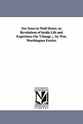 Ten Years In Wall Street; Or, Revelations Of Inside Life ...