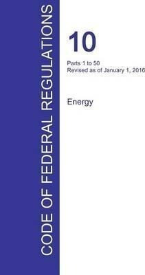 Cfr 10, Parts 1 To 50, Energy, January 01, 2016 (volume 1...