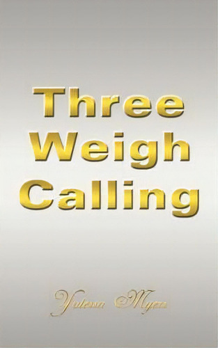 Three Weigh Calling, De Yotessa Myers. Editorial Authorhouse, Tapa Blanda En Inglés