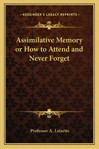 Assimilative Memory Or How To Attend And Never Forget, De Loisette, Professor A.. Editorial Kessinger Pub Llc, Tapa Blanda En Inglés